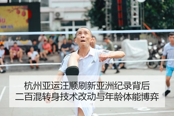 杭州亚运汪顺刷新亚洲纪录背后 二百混转身技术改动与年龄体能博弈